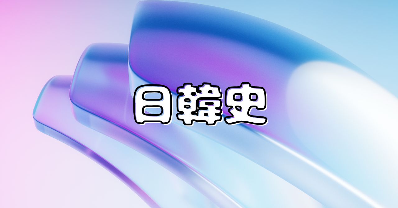 日韓の歴史を李氏朝鮮から現代韓国まで振り返る