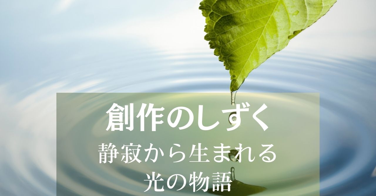 創作のしずくは、物語の種、詩の欠片、メロディの吐息