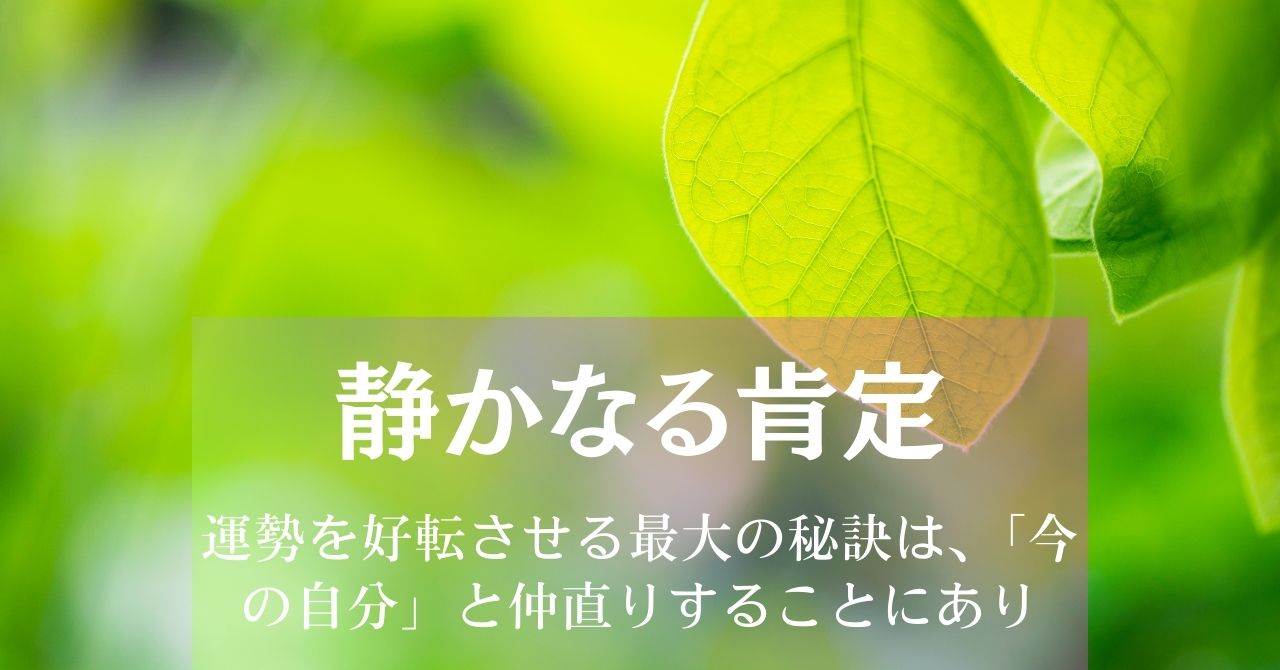 静かなる肯定～運勢を好転させる最大の秘訣は、「今の自分」と仲直りすることにあり アイキャッチ画像